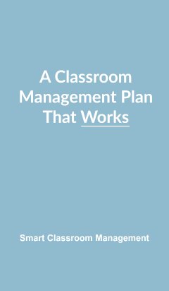 Smart Classroom Management: A Classroom Management Plan That Works