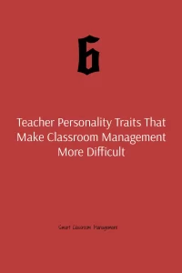 Smart Classroom Management: 6 Teacher Personality Traits That Make Classroom Management More Difficult