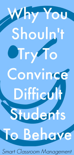 Smart Classroom Management: Why You Shouldn't Try To Convince Difficult Students To Behave