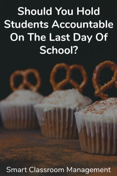 Smart Classroom Management: Should You Hold Students Accountable On The Last Day Of School
