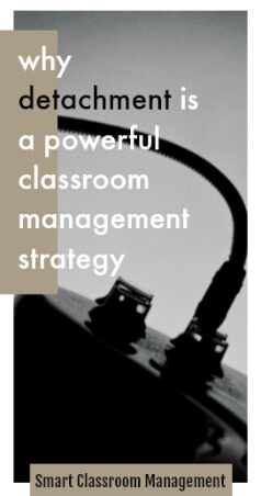 Smart Classroom Management: Why Detachment Is A Powerful Classroom Management Strategy