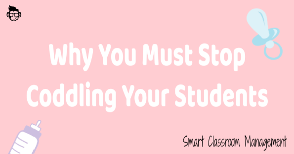 smart classroom management: why you must stop coddling your students