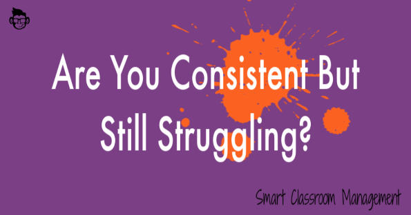 Smart Classroom Management: Are You Consistent But Still Struggling?