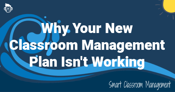 smart classroom management: why your new classroom management plan isn't working