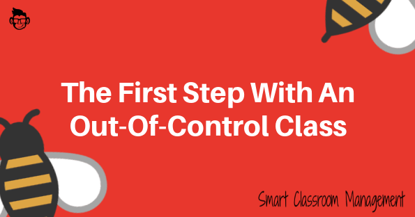 smart classroom management: the fist step with an out of control class
