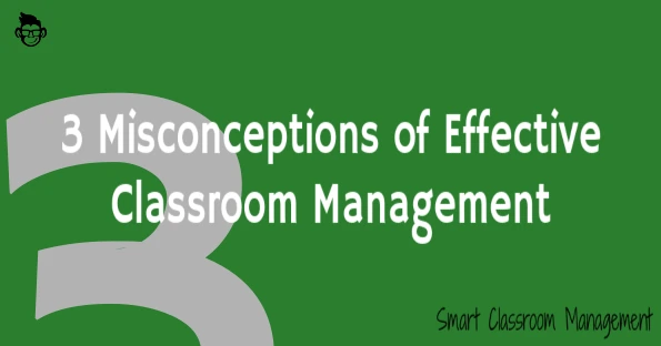 smart classroom management: 3 misconceptions of effective classroom management