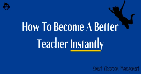 How To Become A Better Teacher Instantly