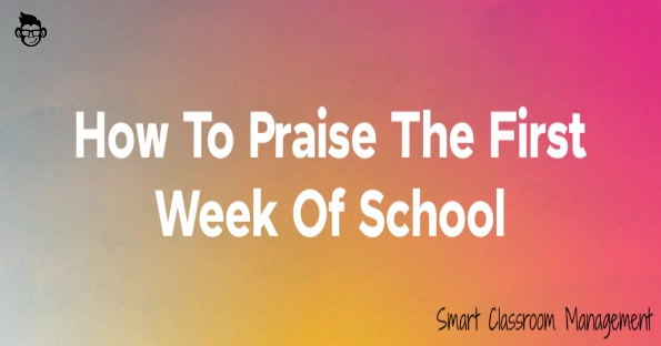 Smart Classroom Management: How To Praise The First Week Of School