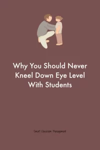 Smart Classroom Management: Why You Should Never Kneel Down Eye Level With Students