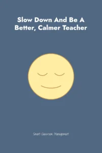 Smart Classroom Management: Slow Down and Be a Better, Calmer Teacher