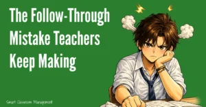 Smart Classroom Management: The Follow-Through Mistake Teachers Keep Making